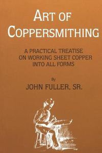 Cover image for Art of Coppersmithing: A Practical Treatise on Working Sheet Copper into All Forms