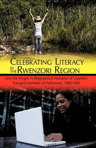 Cover image for Celebrating Literacy in the Rwenzori Region: Lest We Forget: A Biographical Narrative of Uganda's Youngest Member of Parliament, 1980-1985