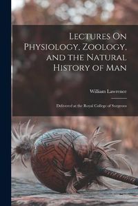 Cover image for Lectures On Physiology, Zoology, and the Natural History of Man