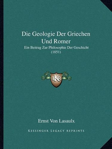 Die Geologie Der Griechen Und Romer: Ein Beitrag Zur Philosophie Der Geschicht (1851)