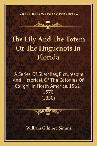 Cover image for The Lily and the Totem or the Huguenots in Florida: A Series of Sketches, Picturesque and Historical, of the Colonies of Coligni, in North America, 1562-1570 (1850)