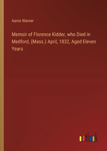 Cover image for Memoir of Florence Kidder, who Died in Medford, (Mass.) April, 1832, Aged Eleven Years