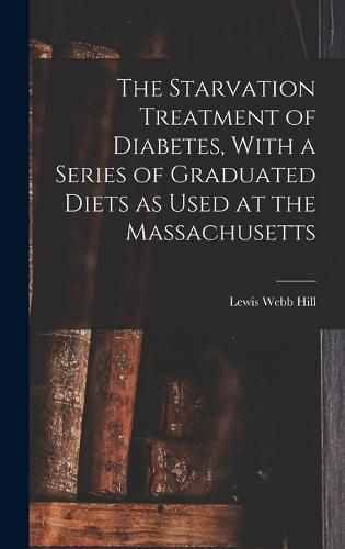 Cover image for The Starvation Treatment of Diabetes, With a Series of Graduated Diets as Used at the Massachusetts