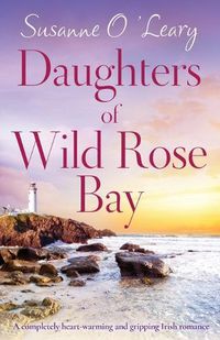 Cover image for Daughters of Wild Rose Bay: A completely heart-warming and gripping Irish romance