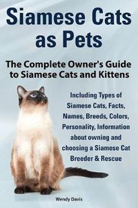 Cover image for Siamese Cats as Pets. Complete Owner's Guide to Siamese Cats and Kittens. Including Types of Siamese Cats, Facts, Names, Breeds, Colors, Breeder & Res