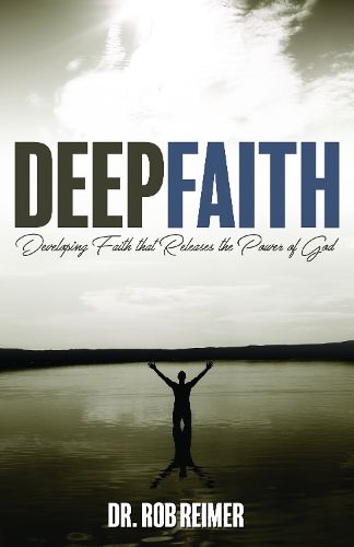 Cover image for Deep Faith: Developing Faith that Releases the Power of God