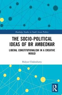 Cover image for The Socio-political Ideas of BR Ambedkar: Liberal constitutionalism in a creative mould