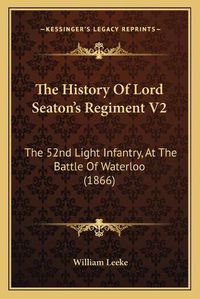 Cover image for The History of Lord Seaton's Regiment V2: The 52nd Light Infantry, at the Battle of Waterloo (1866)