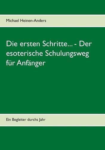 Die ersten Schritte... - Der esoterische Schulungsweg fur Anfanger: Ein Begleiter durchs Jahr