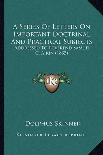 A Series of Letters on Important Doctrinal and Practical Subjects: Addressed to Reverend Samuel C. Aikin (1833)