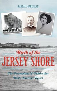 Cover image for Birth of the Jersey Shore: The Personalities & Politics That Built America's Resort