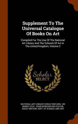 Supplement to the Universal Catalogue of Books on Art: Compiled for the Use of the National Art Library and the Schools of Art in the United Kingdom, Volume 2