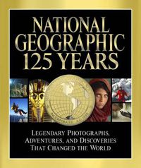 Cover image for National Geographic 125 Years: Legendary Photographs, Adventures and Discoveries That Changed the World