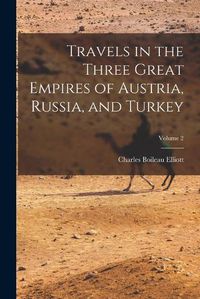 Cover image for Travels in the Three Great Empires of Austria, Russia, and Turkey; Volume 2