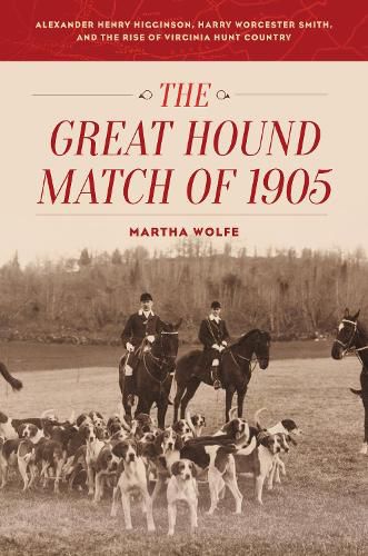 Cover image for The Great Hound Match of 1905: Alexander Henry Higginson, Harry Worcester Smith, and the Rise of Virginia Hunt Country