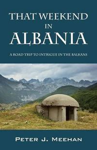 Cover image for That Weekend in Albania: A Road Trip to Intrigue in the Balkans