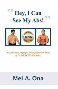 Cover image for Hey, I Can See My Abs!: My Personal Physique Transformation Story of Fad-Free Fat Loss!