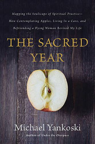 Cover image for The Sacred Year: Mapping the Soulscape of Spiritual Practice -- How Contemplating Apples, Living in a Cave, and Befriending a Dying Woman Revived My Life