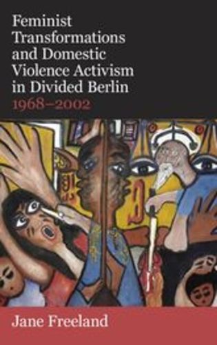 Cover image for Feminist Transformations and Domestic Violence Activism in Divided Berlin, 1968-2002
