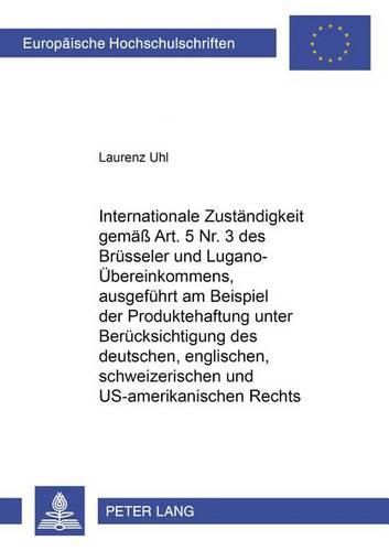 Cover image for Internationale Zustaendigkeit Gemaess Art. 5 Nr. 3 Des Bruesseler Und Lugano-Uebereinkommens, Ausgefuehrt Am Beispiel Der Produktehaftung Unter Beruecksichtigung Des Deutschen, Englischen, Schweizerischen Und Us-Amerikanischen Rechts