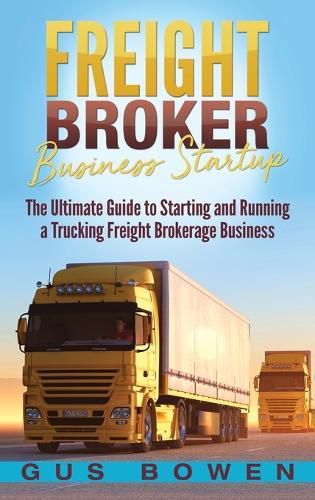 Cover image for Freight Broker Business Startup: The Ultimate Guide to Starting and Running a Trucking Freight Brokerage Business