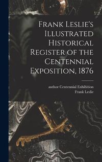 Cover image for Frank Leslie's Illustrated Historical Register of the Centennial Exposition, 1876