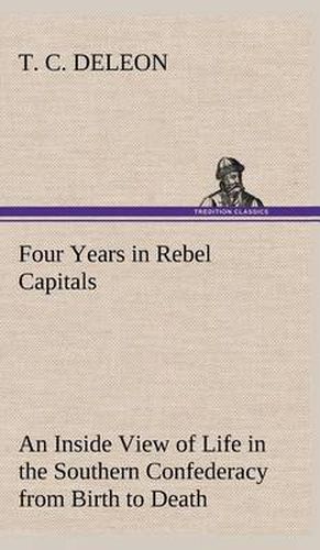 Cover image for Four Years in Rebel Capitals An Inside View of Life in the Southern Confederacy from Birth to Death