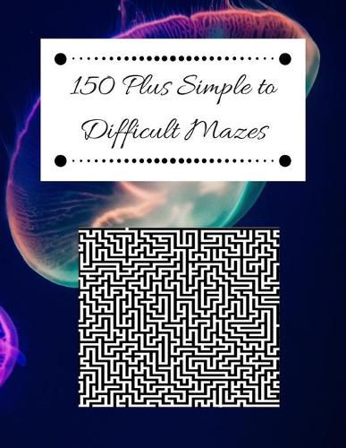 Cover image for 150 Plus Simple to Difficult Mazes: A Skill Level for Every Age