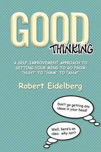 Cover image for Good Thinking: A Self-Improvement Approach to Getting Your Mind to Go from ''Huh?'' to ''Hmm'' to ''Aha!