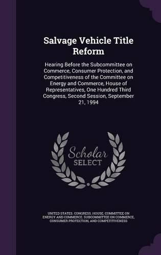 Cover image for Salvage Vehicle Title Reform: Hearing Before the Subcommittee on Commerce, Consumer Protection, and Competitiveness of the Committee on Energy and Commerce, House of Representatives, One Hundred Third Congress, Second Session, September 21, 1994