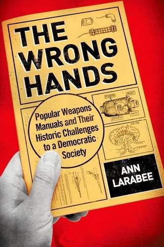 Cover image for The Wrong Hands: Popular Weapons Manuals and Their Historic Challenges to a Democratic Society