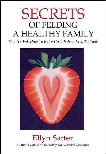 Cover image for Secrets of Feeding a Healthy Family: How to Eat, How to Raise Good Eaters, How to Cook