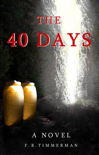 Cover image for The 40 Days: A Novel. A Story About Jesus Christ and the Days Before He Returned to Heaven-the Days Not Recorded in the Bible. Grow in Faith and Believe in the Grace of God; Learn the Meaning of Being a Christian, and Why There is Hope for Tomorrow.