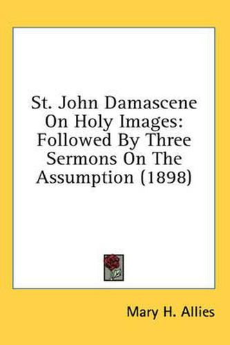 Cover image for St. John Damascene on Holy Images: Followed by Three Sermons on the Assumption (1898)