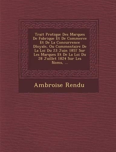 Cover image for Trait Pratique Des Marques de Fabrique Et de Commerce Et de La Concurrence D Loyale, Ou Commentaire de La Loi Du 23 Juin 1857 Sur Les Marques Et de La Loi Du 28 Juillet 1824 Sur Les Noms, ...