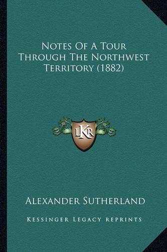 Notes of a Tour Through the Northwest Territory (1882)