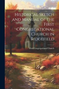 Cover image for Historical Sketch and Manual of the First Congregational Church in Ridgefield