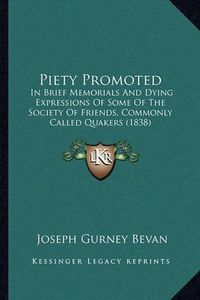 Cover image for Piety Promoted: In Brief Memorials and Dying Expressions of Some of the Society of Friends, Commonly Called Quakers (1838)