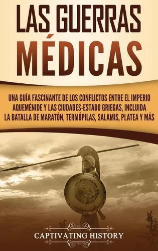Cover image for Las guerras medicas: Una guia fascinante de los conflictos entre el Imperio aquemenide y las ciudades-estado griegas, incluida la batalla de Maraton, Termopilas, Salamis, Platea y mas