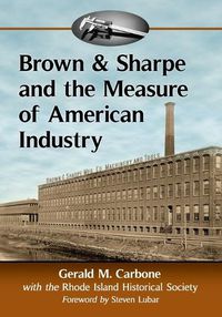 Cover image for Brown & Sharpe and the Measure of American Industry: Making the Precision Machine Tools That Enabled Manufacturing, 1833-2001