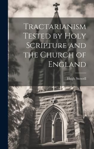 Cover image for Tractarianism Tested by Holy Scripture and the Church of England