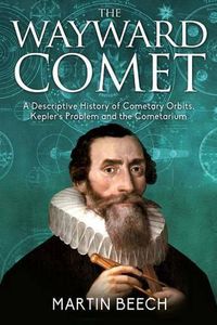 Cover image for The Wayward Comet: A Descriptive History of Cometary Orbits, Kepler's Problem and the Cometarium