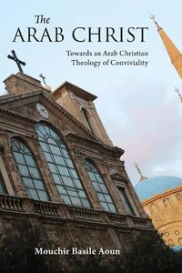 Cover image for The Arab Christ: Towards an Arab Christian Theology of Conviviality