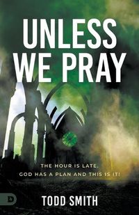 Cover image for Unless We Pray: The Hour Is Late. God Has a Plan and This Is It!