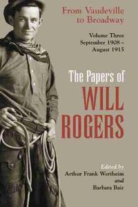 Cover image for The Papers of Will Rogers: From Vaudeville to Broadway, September 1908-August 1915