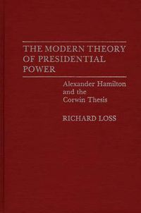 Cover image for The Modern Theory of Presidential Power: Alexander Hamilton and the Corwin Thesis