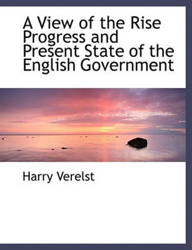 Cover image for A View of the Rise Progress and Present State of the English Government