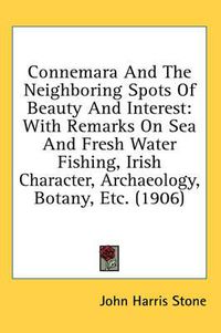 Cover image for Connemara and the Neighboring Spots of Beauty and Interest: With Remarks on Sea and Fresh Water Fishing, Irish Character, Archaeology, Botany, Etc. (1906)