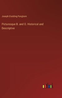 Cover image for Picturesque B. and O. Historical and Descriptive