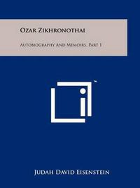 Cover image for Ozar Zikhronothai: Autobiography and Memoirs, Part 1